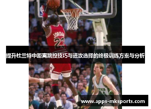 提升杜兰特中距离跳投技巧与进攻选择的终极训练方案与分析