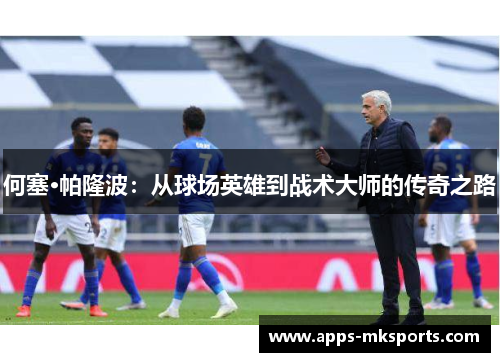 何塞·帕隆波：从球场英雄到战术大师的传奇之路