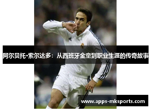 阿尔贝托·索尔达多：从西班牙金童到职业生涯的传奇故事