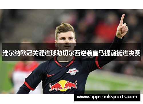 维尔纳欧冠关键进球助切尔西逆袭皇马提前挺进决赛