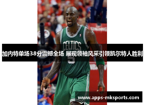 加内特单场38分震撼全场 展现领袖风采引领凯尔特人胜利