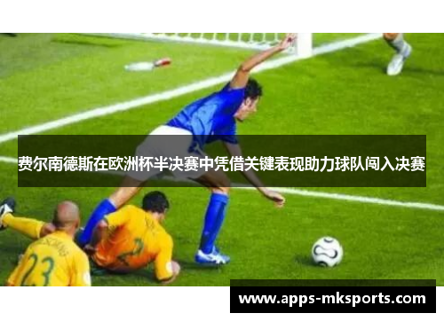 费尔南德斯在欧洲杯半决赛中凭借关键表现助力球队闯入决赛