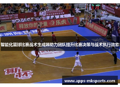 智能化篮球比赛战术生成器助力团队提升比赛决策与战术执行效率