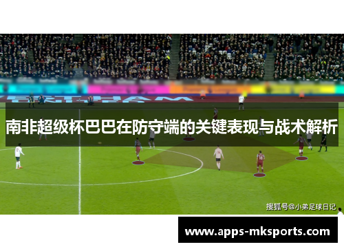 南非超级杯巴巴在防守端的关键表现与战术解析