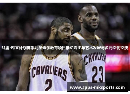凯里·欧文计划携手儿童音乐教育项目推动青少年艺术发展与多元文化交流