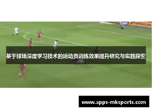 基于球场深度学习技术的运动员训练效果提升研究与实践探索