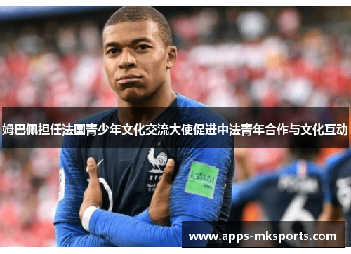 姆巴佩担任法国青少年文化交流大使促进中法青年合作与文化互动