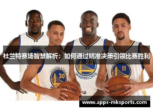 杜兰特赛场智慧解析：如何通过精准决策引领比赛胜利