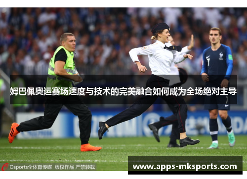 姆巴佩奥运赛场速度与技术的完美融合如何成为全场绝对主导
