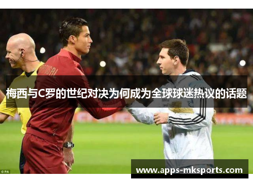 梅西与C罗的世纪对决为何成为全球球迷热议的话题