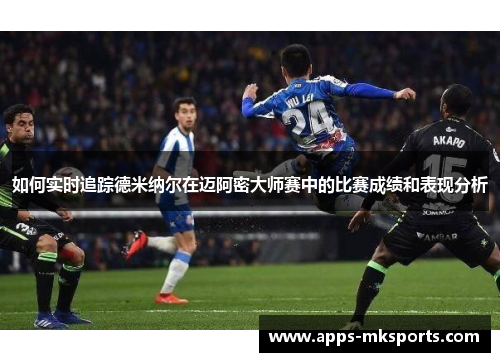 如何实时追踪德米纳尔在迈阿密大师赛中的比赛成绩和表现分析