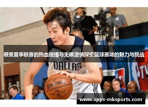 感受夏季联赛的热血碰撞与无限激情探索篮球赛场的魅力与挑战