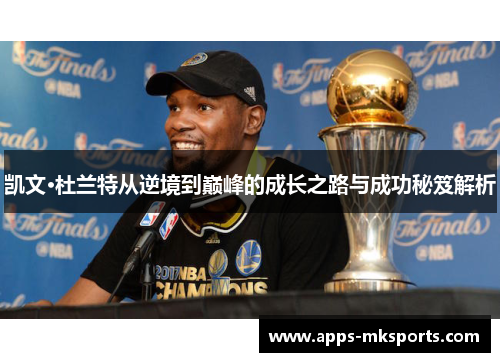 凯文·杜兰特从逆境到巅峰的成长之路与成功秘笈解析