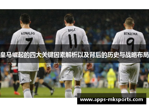 皇马崛起的四大关键因素解析以及背后的历史与战略布局