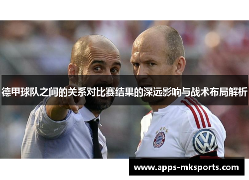 德甲球队之间的关系对比赛结果的深远影响与战术布局解析