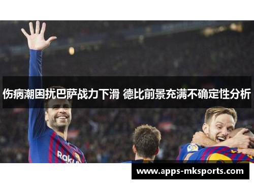伤病潮困扰巴萨战力下滑 德比前景充满不确定性分析