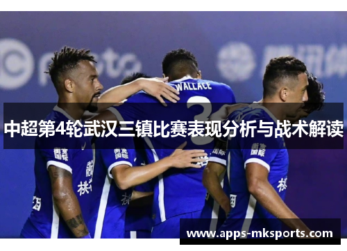中超第4轮武汉三镇比赛表现分析与战术解读