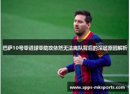 巴萨10号零进球零助攻依然无法离队背后的深层原因解析