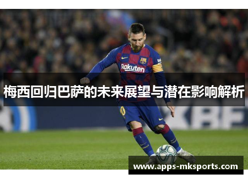 梅西回归巴萨的未来展望与潜在影响解析
