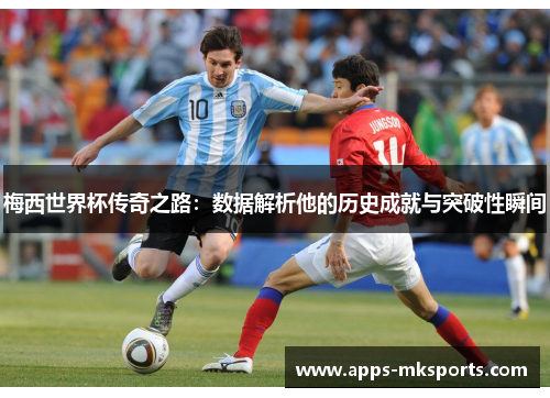 梅西世界杯传奇之路：数据解析他的历史成就与突破性瞬间