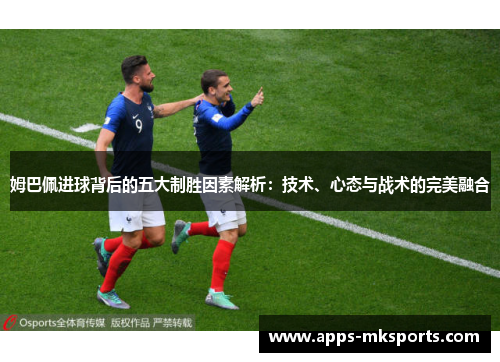 姆巴佩进球背后的五大制胜因素解析：技术、心态与战术的完美融合