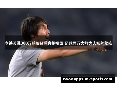 李铁涉嫌300万贿赂背后真相揭露 足球界五大鲜为人知的秘密