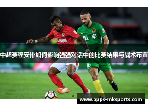 中超赛程安排如何影响强强对话中的比赛结果与战术布置
