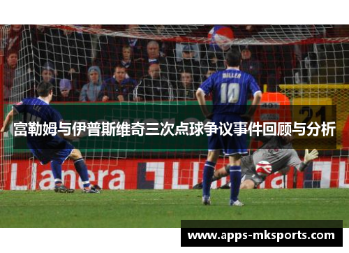 富勒姆与伊普斯维奇三次点球争议事件回顾与分析