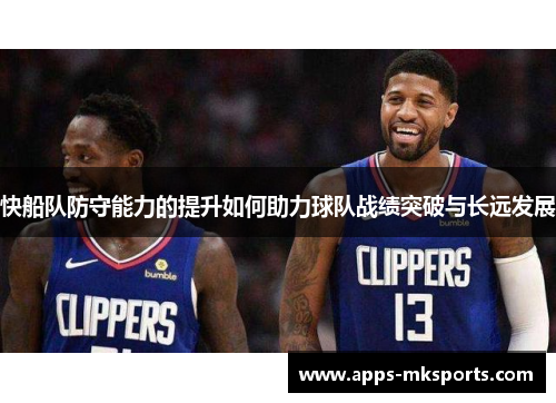 快船队防守能力的提升如何助力球队战绩突破与长远发展