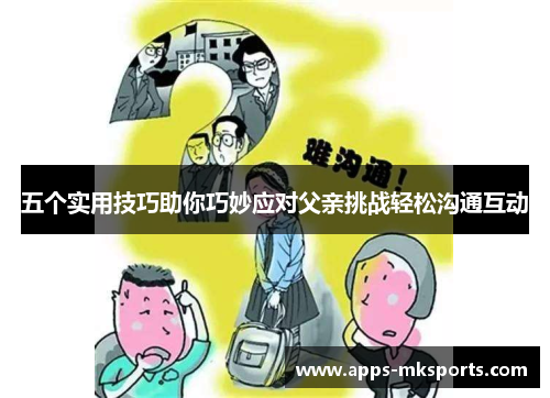 五个实用技巧助你巧妙应对父亲挑战轻松沟通互动