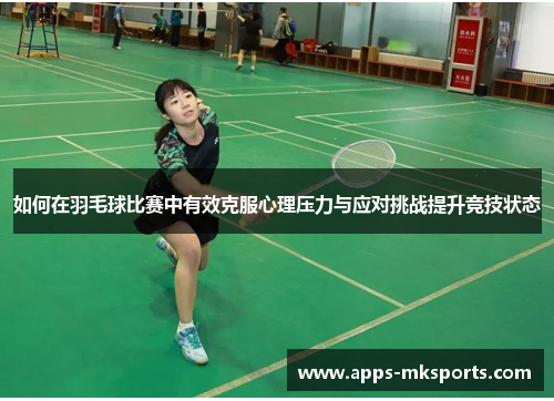 如何在羽毛球比赛中有效克服心理压力与应对挑战提升竞技状态