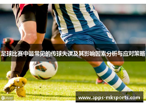足球比赛中最常见的传球失误及其影响因素分析与应对策略