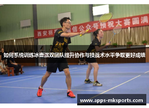 如何系统训练冰壶混双团队提升协作与技战术水平争取更好成绩