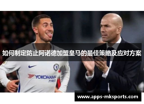 如何制定防止阿诺德加盟皇马的最佳策略及应对方案