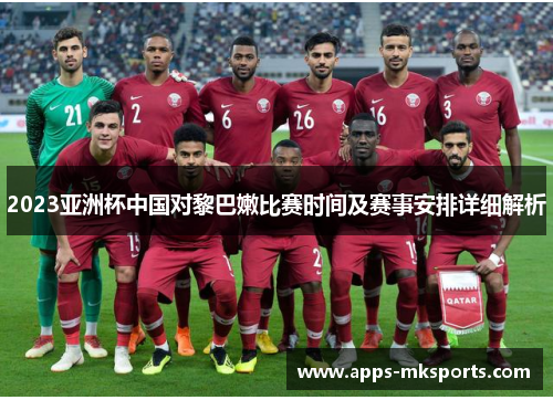 2023亚洲杯中国对黎巴嫩比赛时间及赛事安排详细解析