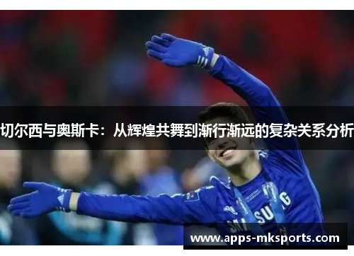 切尔西与奥斯卡：从辉煌共舞到渐行渐远的复杂关系分析