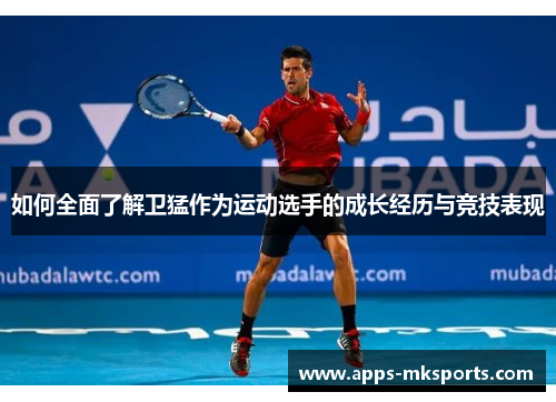 如何全面了解卫猛作为运动选手的成长经历与竞技表现