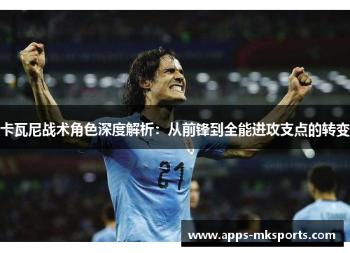 卡瓦尼战术角色深度解析：从前锋到全能进攻支点的转变