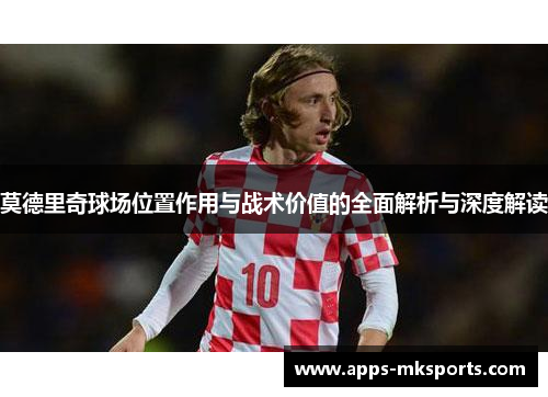 莫德里奇球场位置作用与战术价值的全面解析与深度解读