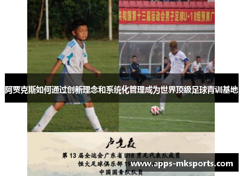 阿贾克斯如何通过创新理念和系统化管理成为世界顶级足球青训基地
