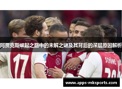 阿贾克斯崛起之路中的未解之谜及其背后的深层原因解析