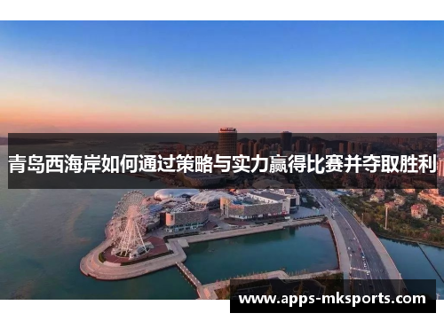 青岛西海岸如何通过策略与实力赢得比赛并夺取胜利